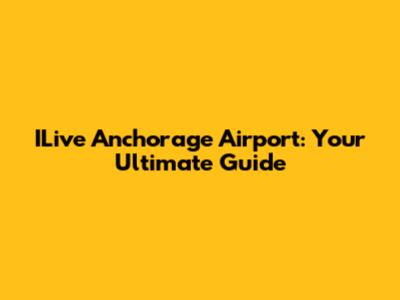 ILive Anchorage Airport: Your Ultimate Guide