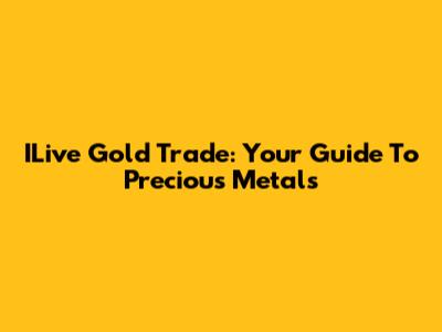 ILive Gold Trade: Your Guide To Precious Metals