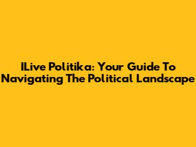 ILive Politika: Your Guide To Navigating The Political Landscape