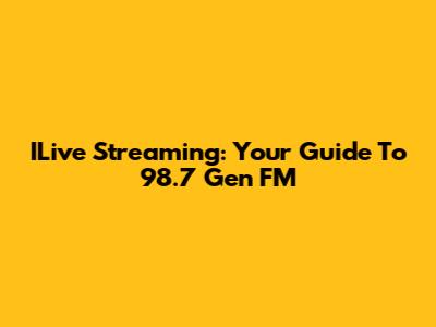ILive Streaming: Your Guide To 98.7 Gen FM