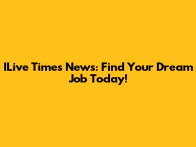 ILive Times News: Find Your Dream Job Today!