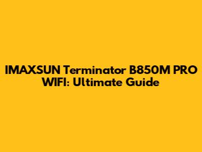 IMAXSUN Terminator B850M PRO WIFI: Ultimate Guide
