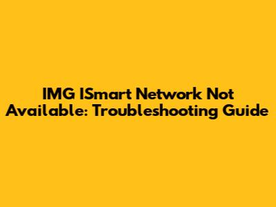 IMG ISmart Network Not Available: Troubleshooting Guide