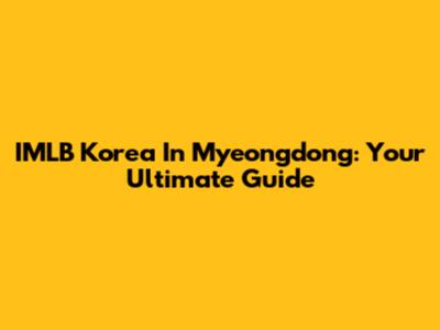 IMLB Korea In Myeongdong: Your Ultimate Guide