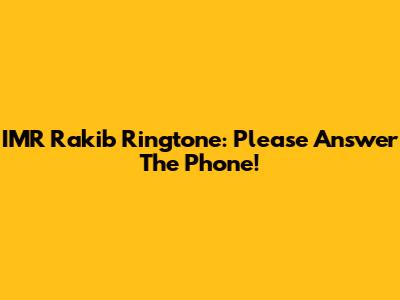IMR Rakib Ringtone: Please Answer The Phone!