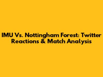 IMU Vs. Nottingham Forest: Twitter Reactions & Match Analysis
