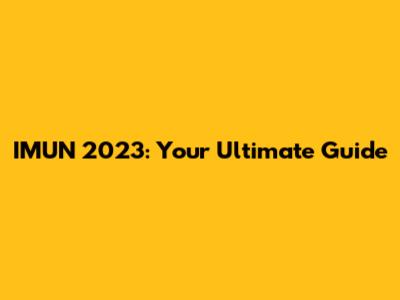 IMUN 2023: Your Ultimate Guide