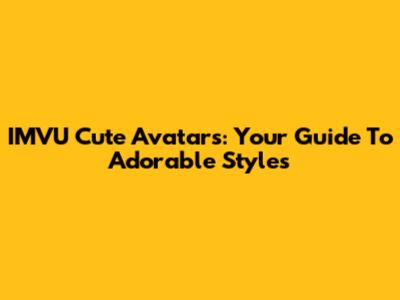 IMVU Cute Avatars: Your Guide To Adorable Styles
