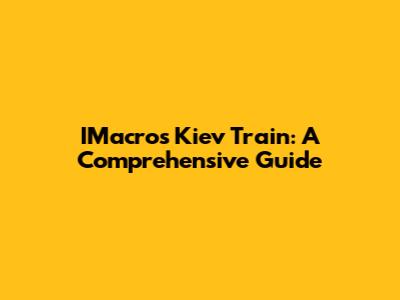 IMacros Kiev Train: A Comprehensive Guide