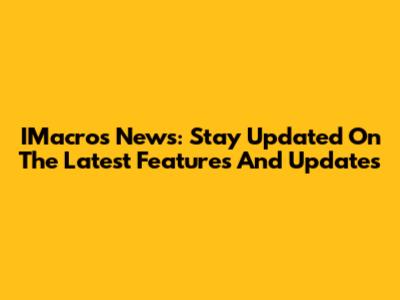 IMacros News: Stay Updated On The Latest Features And Updates