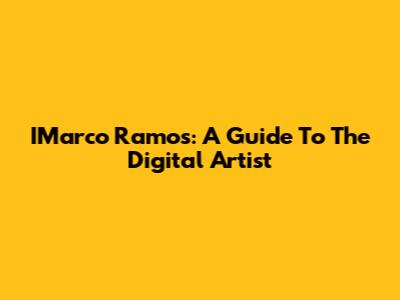 IMarco Ramos: A Guide To The Digital Artist