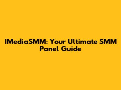 IMediaSMM: Your Ultimate SMM Panel Guide