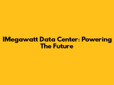 IMegawatt Data Center: Powering The Future