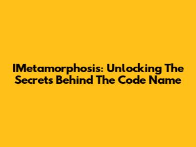 IMetamorphosis: Unlocking The Secrets Behind The Code Name