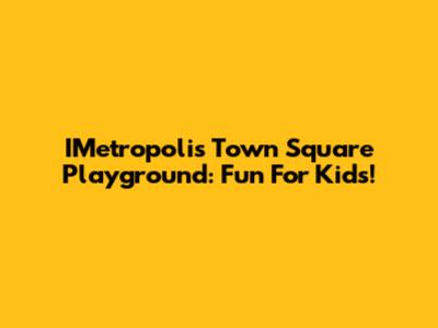 IMetropolis Town Square Playground: Fun For Kids!