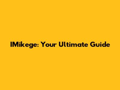 IMikege: Your Ultimate Guide