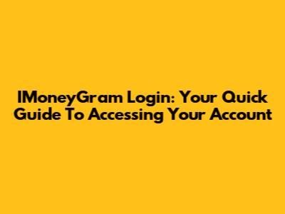 IMoneyGram Login: Your Quick Guide To Accessing Your Account