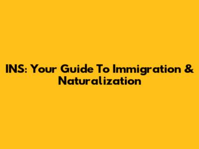 INS: Your Guide To Immigration & Naturalization