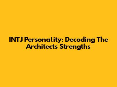 INTJ Personality: Decoding The Architect's Strengths