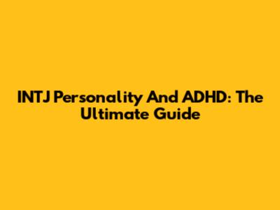 INTJ Personality And ADHD: The Ultimate Guide
