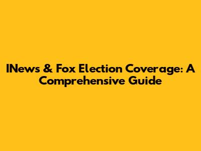 INews & Fox Election Coverage: A Comprehensive Guide