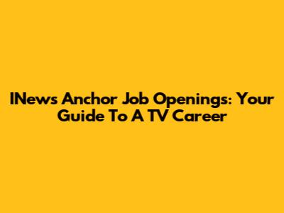 INews Anchor Job Openings: Your Guide To A TV Career
