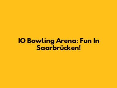 IO Bowling Arena: Fun In Saarbrücken!