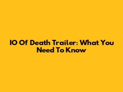 IO Of Death Trailer: What You Need To Know
