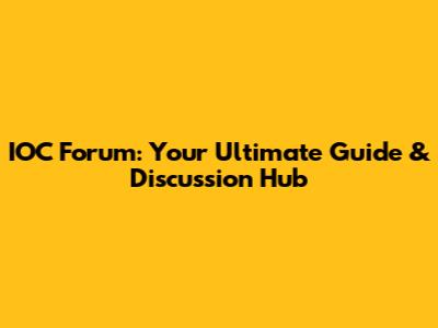 IOC Forum: Your Ultimate Guide & Discussion Hub