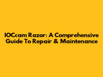 IOCcam Razor: A Comprehensive Guide To Repair & Maintenance