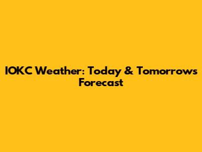 IOKC Weather: Today & Tomorrow's Forecast