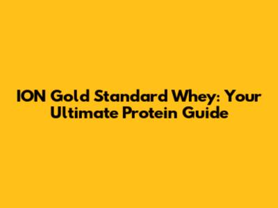 ION Gold Standard Whey: Your Ultimate Protein Guide