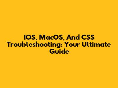 IOS, MacOS, And CSS Troubleshooting: Your Ultimate Guide