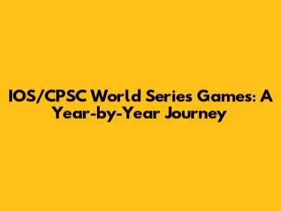 IOS/CPSC World Series Games: A Year-by-Year Journey