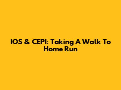 IOS & CEPI: Taking A Walk To Home Run