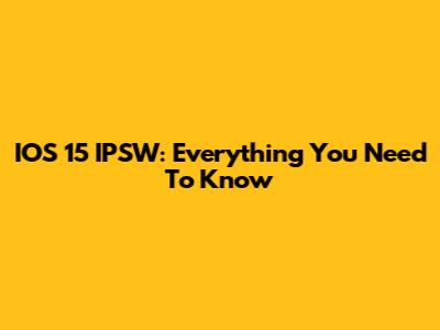 IOS 15 IPSW: Everything You Need To Know