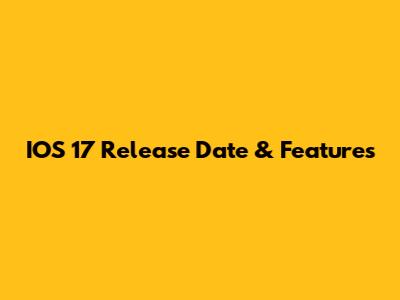 IOS 17 Release Date & Features