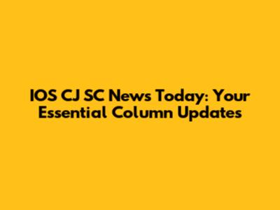 IOS CJ SC News Today: Your Essential Column Updates
