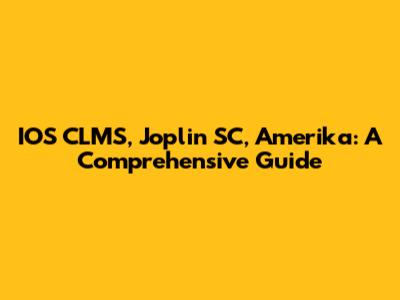 IOS CLMS, Joplin SC, Amerika: A Comprehensive Guide