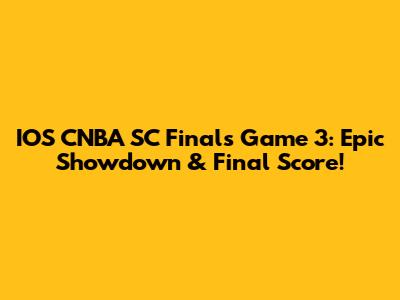 IOS CNBA SC Finals Game 3: Epic Showdown & Final Score!
