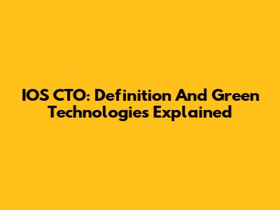 IOS CTO: Definition And Green Technologies Explained