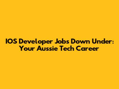 IOS Developer Jobs Down Under: Your Aussie Tech Career
