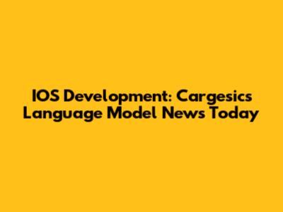 IOS Development: Cargesic's Language Model News Today