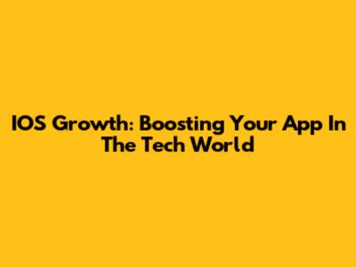 IOS Growth: Boosting Your App In The Tech World
