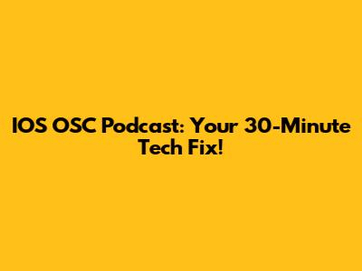 IOS OSC Podcast: Your 30-Minute Tech Fix!