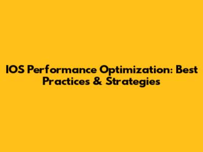 IOS Performance Optimization: Best Practices & Strategies
