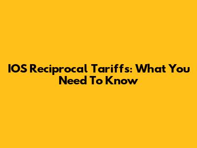 IOS Reciprocal Tariffs: What You Need To Know