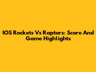 IOS Rockets Vs Raptors: Score And Game Highlights