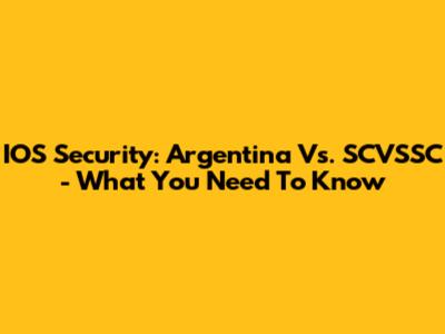 IOS Security: Argentina Vs. SCVSSC - What You Need To Know