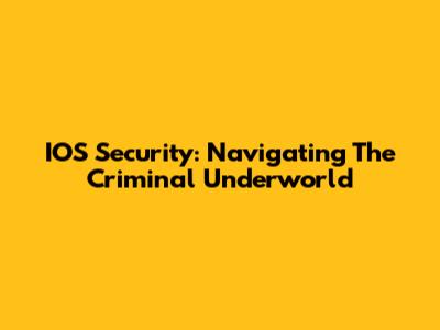 IOS Security: Navigating The Criminal Underworld